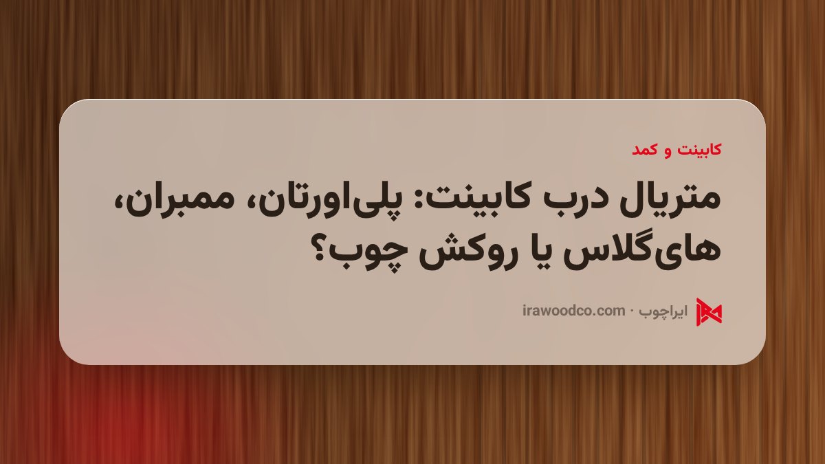 متریال درب کابینت: پلیاورتان، ممبران، هایگلاس یا روکش چوب؟
