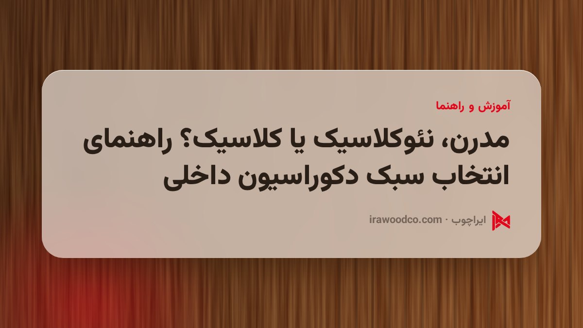 مدرن، نئوکلاسیک یا کلاسیک؟ راهنمای انتخاب سبک دکوراسیون داخلی