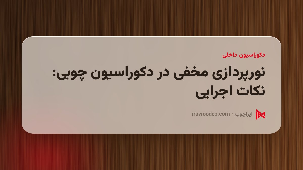 نورپردازی مخفی در دکوراسیون چوبی: نکات اجرایی