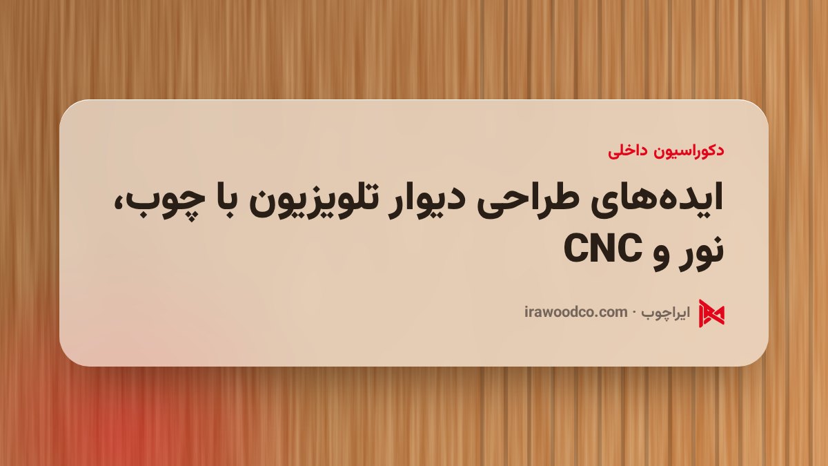 ایدههای طراحی دیوار تلویزیون با چوب، نور و CNC